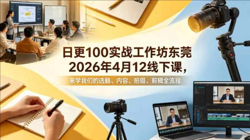 实条战工作坊东莞2026年4月12线下课，来学我们的选题、内容、拍摄、剪辑全流程-教程库