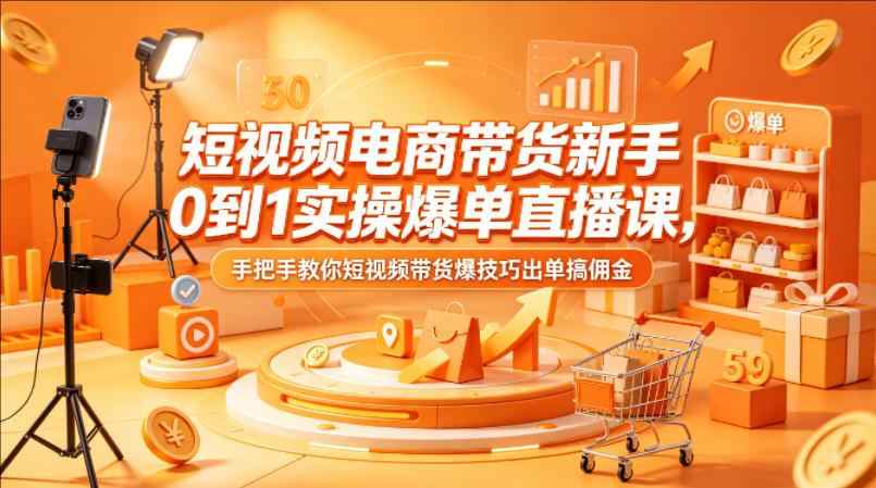 短视频电商带货新手0到1实操爆单直播课，手把手教你短视频带货爆技巧-教程库
