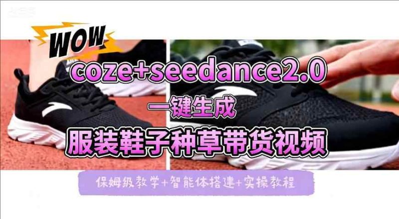 COZE+即梦SEEDANCE2.0一键生成服装鞋子带货种草视频！全流程保姆级教学-教程库