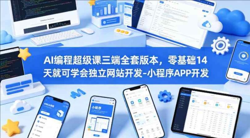 AI编程超级课三端全套版本，零基础14天就可学会独立网站开发-小程序APP开发-教程库