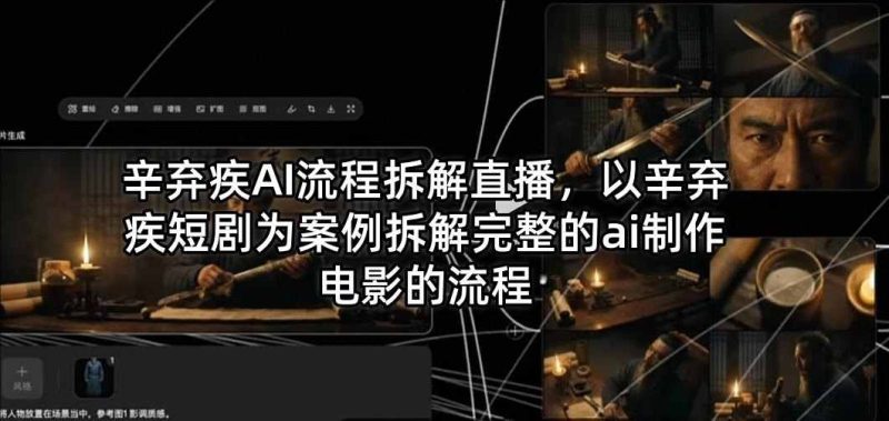 辛弃疾AI流程拆解直播,以辛弃疾短剧为案例拆解完整的AI制作电影的流程-教程库