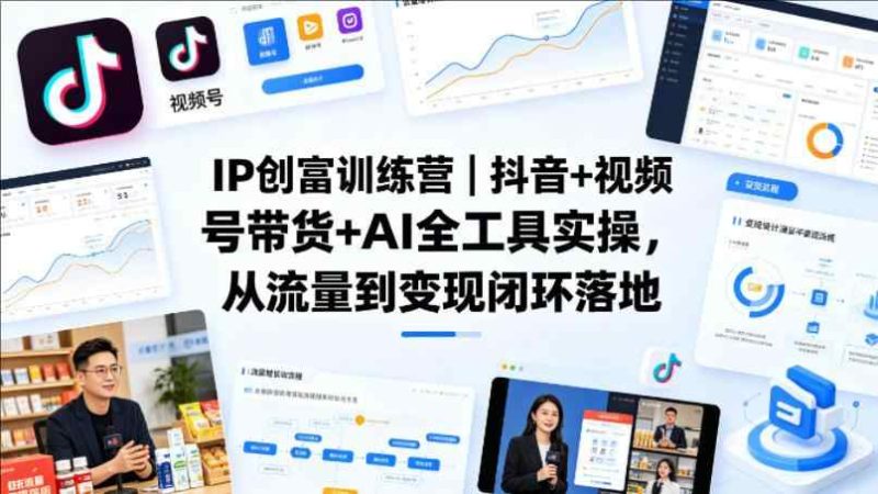 IP创富训练营｜抖音+视频号带货+AI全工具实操，从流量到变现闭环落地-教程库