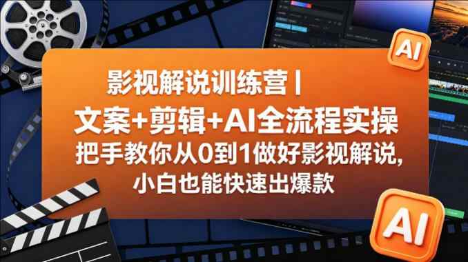 影视解说训练营｜文案+剪辑+AI全流程实操，把手教你从0到1做好影视解说，小白也能快速出爆款-教程库