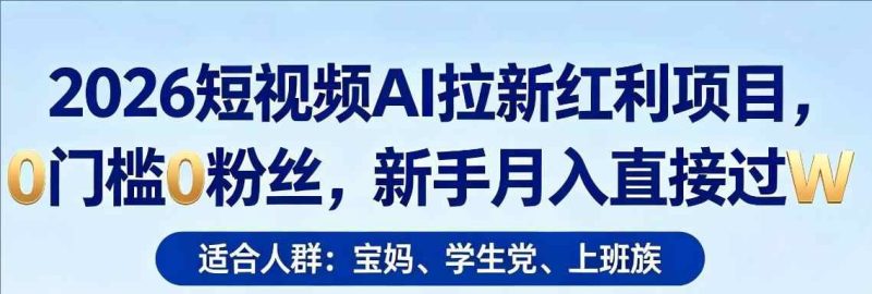 2026短视频AI拉新红利项目，0门槛0粉丝，新手月入直接过1W-教程库