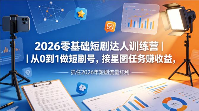 2026零基础短剧达人训练营｜从0到1做短剧号，接星图任务，抓住2026年短剧流量红利-教程库
