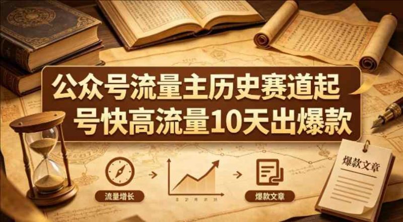 公众号流量主之历史赛道，起号快+高流量，10天就能出爆款！-教程库