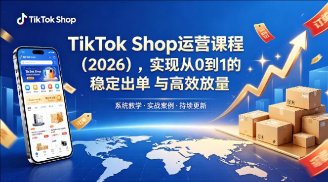 TIKTOK SHOP运营课程（2026），实现从0到1的稳定出单与高效放量-教程库