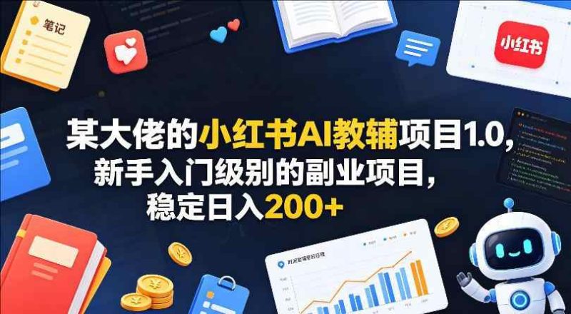 某大佬的小红书AI教辅项目1.0，新手入门级别的副业项目，稳定日入2张-教程库