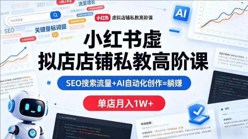 小红书虚拟店铺私教高阶课，SEO搜索流量+AI自动化创作-教程库