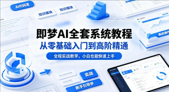 即梦AI全套系统教程，从零基础入门到高阶精通，全程实战教学-教程库