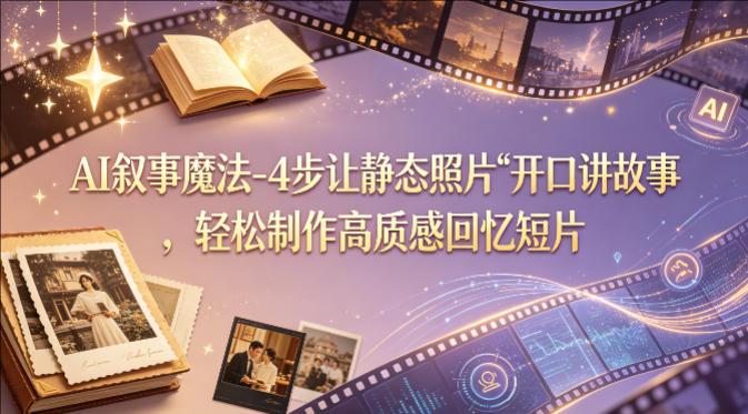 AI叙事魔法-4步让静态照片“开口讲故事”，轻松制作高质感回忆短片-教程库