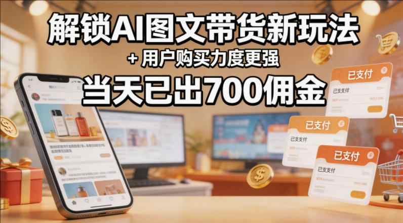 解锁AI图文带货新玩法+用户购买力度更强，详细拆解-教程库