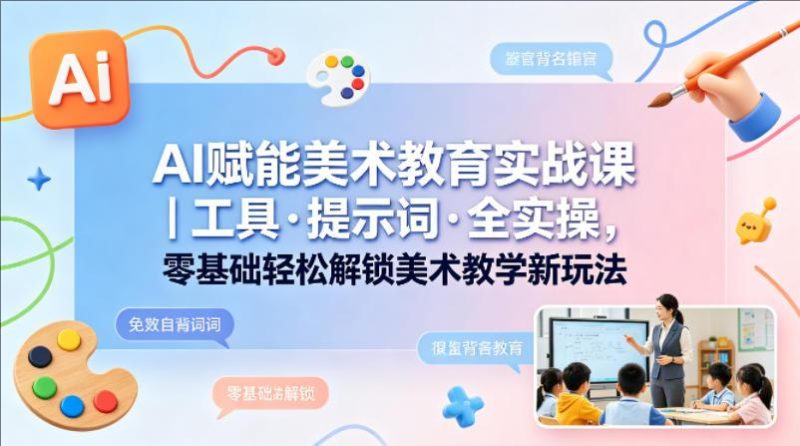 AI赋能美术教育实战课｜工具·提示词·全实操，零基础轻松解锁美术教学新玩法-教程库