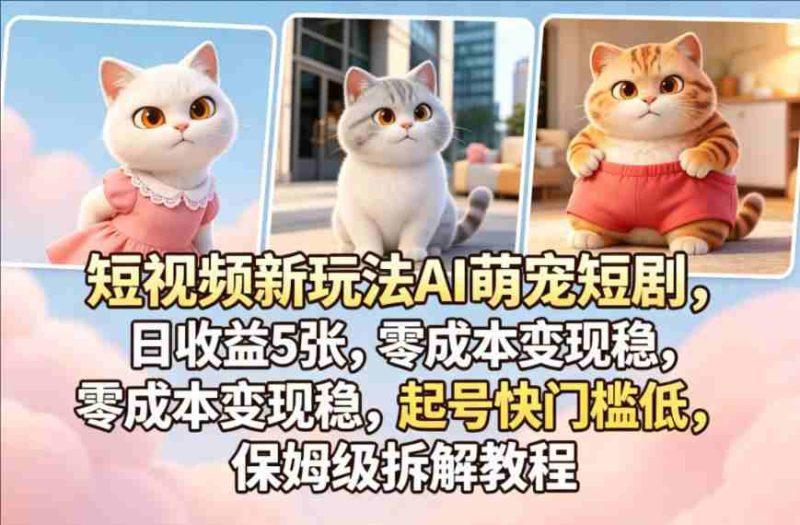 短视频新玩法AI萌宠短剧，保姆级拆解教程-教程库