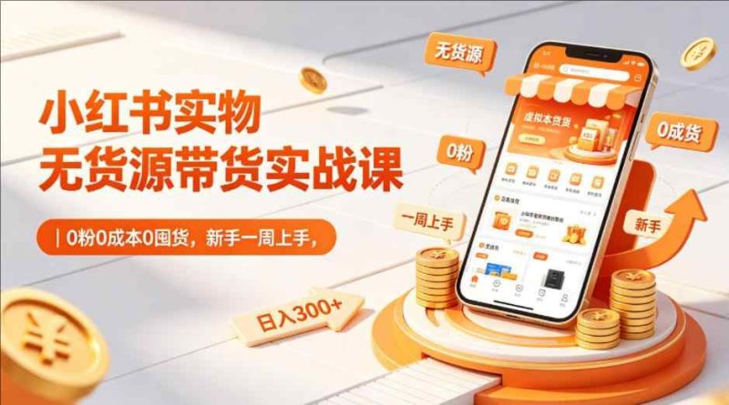 小红书实物无货源带货实战课-教程库