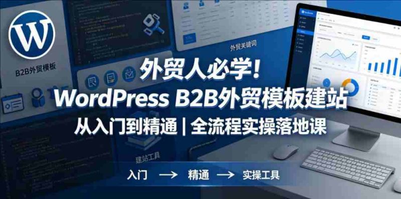 外贸人必学！WORDPRESS B2B外贸模板建站从入门到精通｜全流程实操落地课-教程库