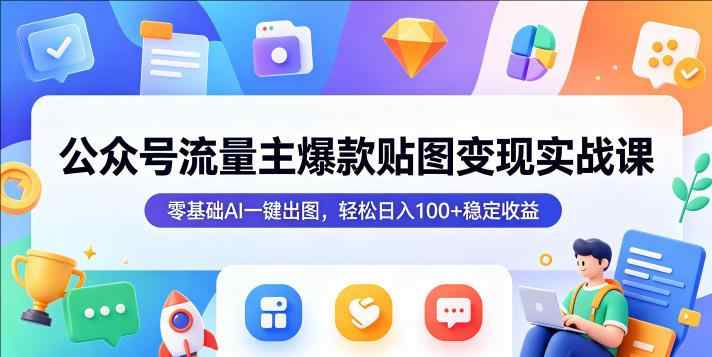 公众号流量主爆款贴图实战课，零基础AI一键出图-教程库