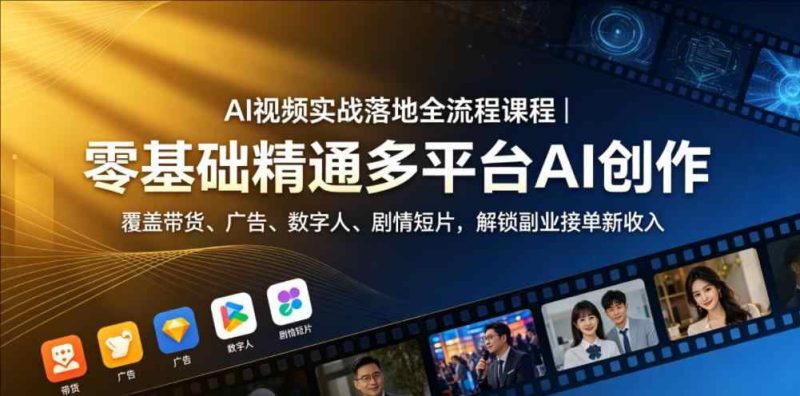 AI视频实战落地全流程课程｜零基础精通多平台AI创作，覆盖带货、广告、数字人、剧情短片-教程库